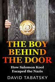 Title: The Boy Behind The Door: How Salomon Kool Escaped the Nazis. Inspired by a True Story, Author: David Tabatsky