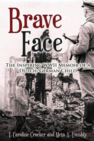 Title: Brave Face: The Inspiring WWII Memoir of a Dutch/German Child, Author: I. Caroline Crocker
