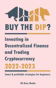 Title: Buy the Dip?: Investing in Decentralized Finance and Trading Cryptocurrency, 2022-2023 - Bull or bear? (Smart & profitable strategies for beginners), Author: Bit Bros Media