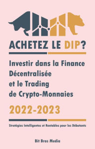 Title: Achetez le Dip ?: Investir dans la Finance Décentralisée et le Trading de Crypto-Monnaies, 2022-2023 - Bull ou Bear ? (Stratégies Intelligentes et Rentables pour les Débutants), Author: Bit Bros Media