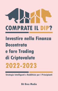 Title: Comprate il Dip?: Investire nella Finanza Decentrata e fare trading di criptovalute, 2022-2023 - Toro o orso? (Strategie intelligenti e redditizie per i principianti), Author: Bit Bros Media