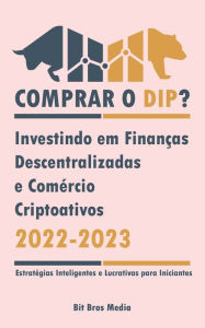 Title: Comprar o Dip?: Investindo em Finanças Descentralizadas e Comércio Criptoativos, 2022-2023 - Bull or bear? (Estratégias Inteligentes e Lucrativas para Iniciantes), Author: Bit Bros Media