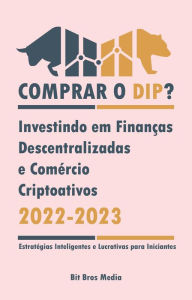 Title: Comprar o Dip?: Investindo em Finanças Descentralizadas e Comércio Criptoativos, 2022-2023 - Bull or bear? (Estratégias Inteligentes e Lucrativas para Iniciantes), Author: Bit Bros Media