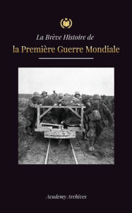 Title: La BrÃ¯Â¿Â½ve Histoire de la PremiÃ¯Â¿Â½re Guerre Mondiale: Les batailles des fronts occidental et oriental, la guerre chimique et la dÃ¯Â¿Â½faite de l'Allemagne, qui a conduit au traitÃ¯Â¿Â½ de Versailles (1914-1919), Author: Academy Archives
