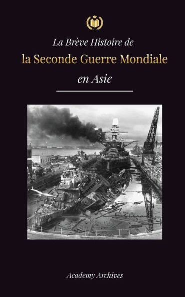 La Brï¿½ve Histoire de la Seconde Guerre Mondiale en Asie: La guerre d'Asie-Pacifique, la flotte orientale, Pearl Harbor et la bombe atomique qui a ï¿½branlï¿½ le Japon (1941-1945)