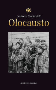 Title: La Breve Storia dell' Olocausto: L'ascesa dell'antisemitismo nella Germania nazista, Auschwitz e il genocidio di Hitler sul popolo ebraico alimentato dal, Author: Academy Archives