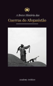 Title: A Breve História das Guerras do Afeganistão (1970-1991): Operação Ciclone, Os Mujahideen, As Guerras Civis Afegãs, A Invasão Soviética e a Ascensão do Talibã, Author: Academy Archives