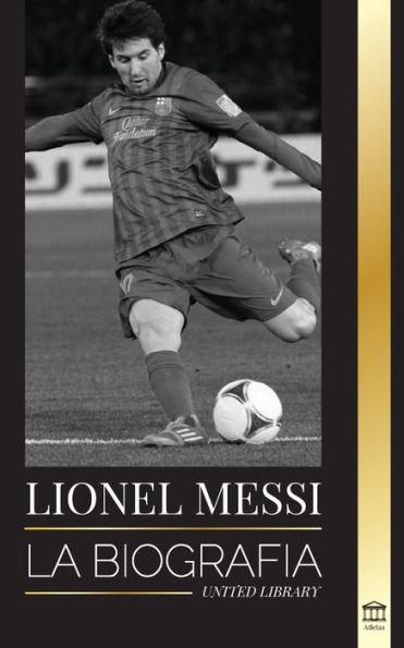 Lionel Messi: La biografÃ¯Â¿Â½a del mejor futbolista profesional del Barcelona
