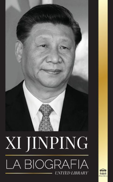 Xi Jinping: La biografía del director general del nuevo Estado chino, sus estrategias inteligentes para la era de la gobernanza de la China moderna y la tercera revolución