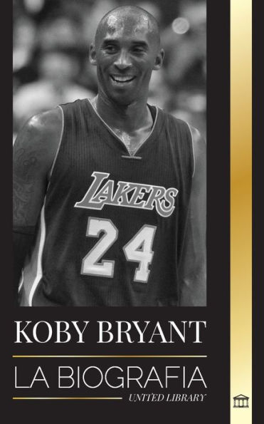 Kobe Bean Bryant: La biografÃ¯Â¿Â½a de una leyenda del baloncesto, de una leyenda del baloncesto, y sus lecciones de vida Mamba