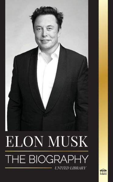 Elon Musk: The Biography of the Billionaire Entrepreneur making the Future Fantastic; Owner of Tesla, SpaceX, and Twitter