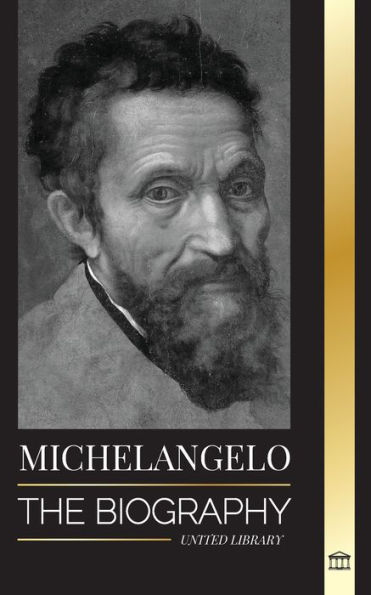 Michelangelo: The Biography of the Architect and Poet of the High Renaissance; A Genius on the Pope's Sistine Chapel's Ceiling and the Vatican