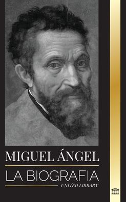 Miguel Ã¯Â¿Â½ngel: La biografÃ¯Â¿Â½a del arquitecto y poeta del Alto Renacimiento; un genio del techo de la Capilla Sixtina y del Vaticano
