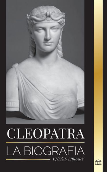 Cleopatra: La biografía y vida de la hija del Nilo egipcio y última reina de Egipto