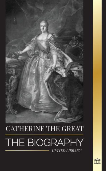 Catherine the Great: The Biography and Portrait of a Russian Woman, Tsarina and Empress