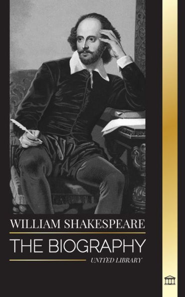 William Shakespeare: The Biography of an English Poet and his dedication to Romeo and Juliet, Macbeth, Hamlet, Othello, King Lear and more