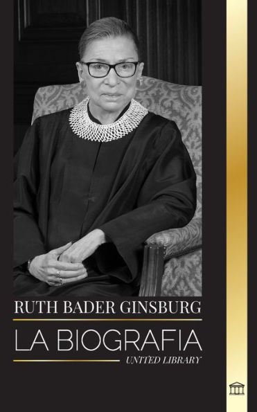 Ruth Bader Ginsburg: La BiografÃ¯Â¿Â½a, vida y legado de una jurista estadounidense en sus propias palabras