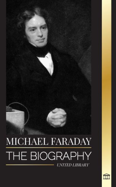 Michael Faraday: The biography of the father of electromagnetism and electrochemistry, his matter studies and teachings