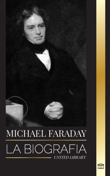 Michael Faraday: La biografía del padre del electromagnetismo y la electroquímica, sus estudios sobre la materia y sus enseñanzas