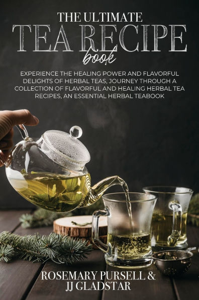 the Ultimate Tea Recipe Book: Experience Healing Power and Flavorful Delights of Herbal Teas, Journey Through a Collection Recipes, An Essential TeaBook