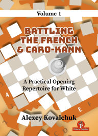 Title: A Practical Opening Repertoire for White - Volume 1: Battling the French & Caro-Kann, Author: Kovalchuk