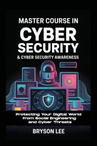 Title: Master Course In Cyber Security & Cyber Security Awareness: Protecting Your Digital World from Social Engineering and Cyber Threats, Author: Lee Bryson