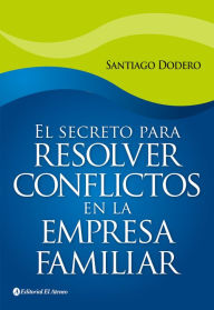 Title: El secreto para resolver conflictos en la empresa familiar, Author: Santiago Dodero