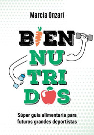 Title: Bien nutridos: Súper guía alimentaria para futuros grandes deportistas, Author: Marcia Onzari