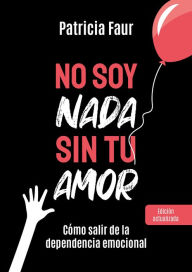 Title: No soy nada sin tu amor: Cómo salir de la dependencia emocional, Author: Patricia Faur