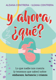Title: Y ahora, ¿qué?: Lo que nadie nos cuenta (y tenemos que saber) sobre embarazo, lactancia y crianza, Author: Aldana Contrera