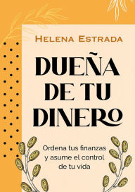 Title: Dueña de tu dinero: Ordena tus finanzas y asume el control de tu vida, Author: Helena Estrada
