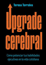 Title: Upgrade cerebral: Cómo potenciar tus habilidades ejecutivas en la vida cotidiana, Author: Teresa Torralva