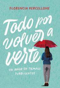 Title: Todo por volver a verte: Un amor en tiempos turbulentos, Author: Florencia Vercellone