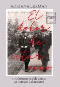 Title: El dolor de estar vivo: Una historia real de coraje en tiempos del nazismo, Author: Adriana Lerman