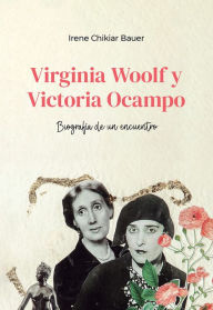 Title: Virginia Woolf y Victoria Ocampo: Biografía de un encuentro, Author: Irene Chikiar Bauer