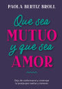 Que sea mutuo y que sea amor: Deja de conformarte y construye la pareja que sueñas y mereces