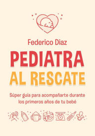 Title: Pediatra al rescate: Súper guía para acompañarte durante los primeros años de tu bebé, Author: Federico Diaz