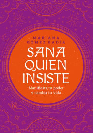 Title: Sana quien insiste: Manifiesta tu poder y cambia tu vida, Author: Mariana Gómez Badía