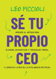 Title: Sé tu propio CEO: Aprende el método para eliminar, automatizar y tercerizar tareas, y lidera en la era de la inteligencia artificial, Author: Leo Piccioli