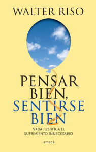 Title: Pensar bien, sentirse bien: Nada justifica el sufrimiento innecesario, Author: Walter Riso