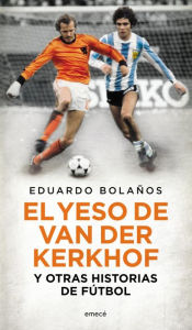 Title: El yeso de Van Der Kerkhof y otras historias de fútbol, Author: Eduardo Bolaños