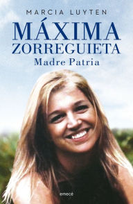 Title: Máxima Zorreguieta. Madre Patria, Author: Marcia Luyten