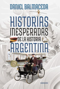 Title: Historias inesperadas de la historia argentina: Tragedias, misterios y delirios de nuestro pasado, Author: Daniel Balmaceda