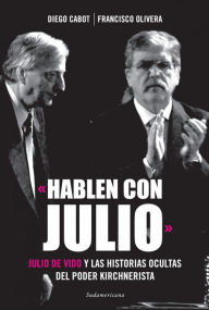 Title: «Hablen con Julio»: Julio De Vido y las historias ocultas del poder kirchnerista, Author: Diego Cabot
