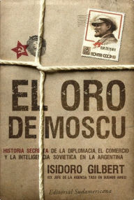 Title: El oro de Moscú: Historia secreta de la diplomacia, el comercio y la inteligencia soviética en la, Author: Isidoro Gilbert