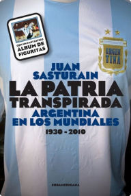 Title: La patria transpirada: Argentina en los mundiales 1930-2010, Author: Juan Sasturain
