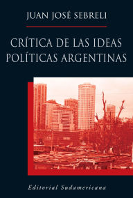 Title: Crítica de las ideas políticas argentinas, Author: Juan José Sebreli
