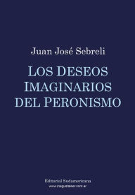 Title: Los deseos imaginarios del peronismo, Author: Juan José Sebreli