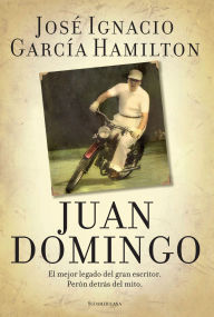 Title: Juan Domingo: El mejor legado del gran escritor. Perón detrás del mito, Author: JOSE IGNACIO GARCIA HAMILTON