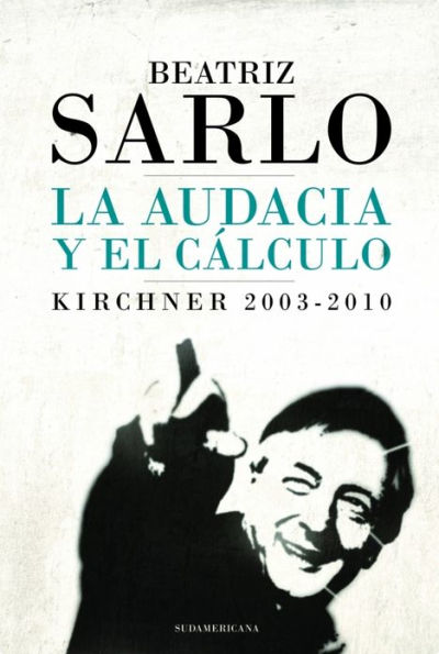 La audacia y el cálculo: Kirchner 2003-2010